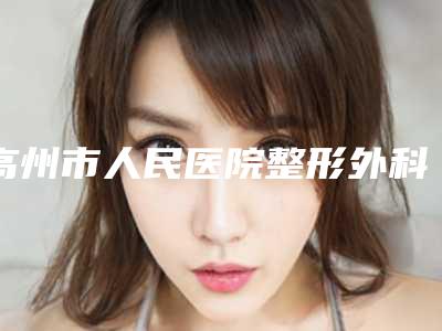 高州市人民医院整形外科收费明细优惠出炉