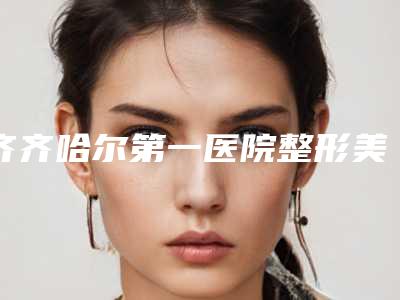 齐齐哈尔第一医院整形美容科,齐齐哈尔卢金玲整形美容门诊哪家好