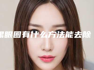 黑眼圈有什么方法能去除(黑眼圈有什么好办法去掉)