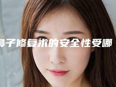 鼻子修复术的安全性受哪些因素影响