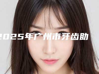 2025年广州市牙齿助萌术收费标准有名发布