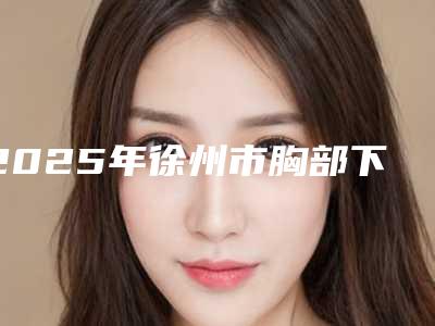 2025年徐州市胸部下垂手术矫正医院排名榜top10强品鉴(泉山区王莹医疗美容诊所价格收费合理化)