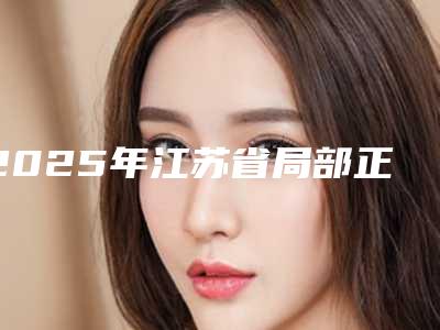 2025年江苏省局部正畸价格表2025全新分享(江苏省局部正畸价格与优势分析)